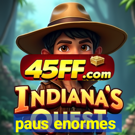 paus enormes